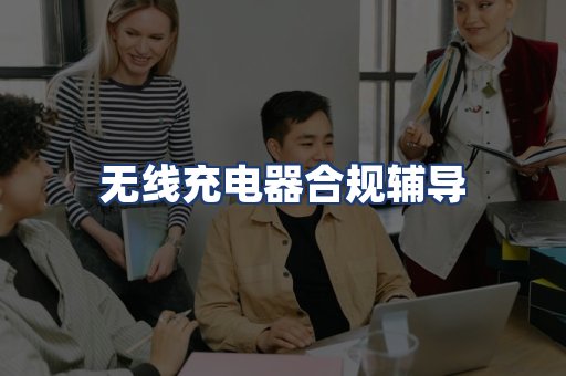 无线充电器合规辅导
